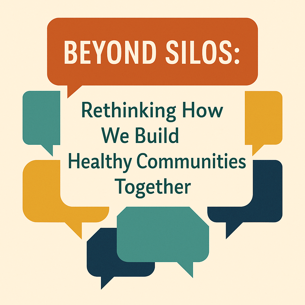 “A flat-style graphic with colorful overlapping speech bubbles in clay orange, sage green, gold, and navy, symbolizing collaboration and dialogue. In the center, the text reads: ‘Beyond Silos: Rethinking How We Build Healthy Communities Together.’ The design conveys connection, partnership, and cross-sector dialogue.”
